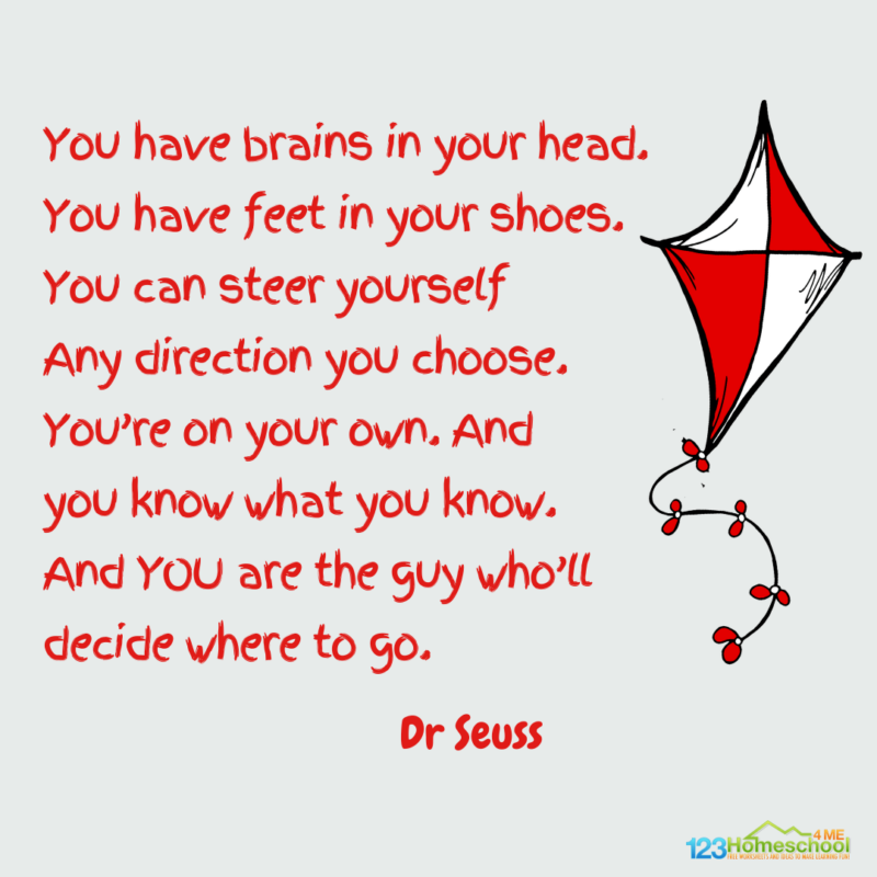 "You have brains in our heads, you have feet in yoru shoes. You can steer yourself any direction you choose. YOu're on your own, and you know wha tyou know. and YOU are the guy who'll decide where you go? Dr Seuss